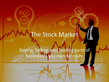 The Stock Market Buying, Selling, and Trading parts of businesses you own for cash.