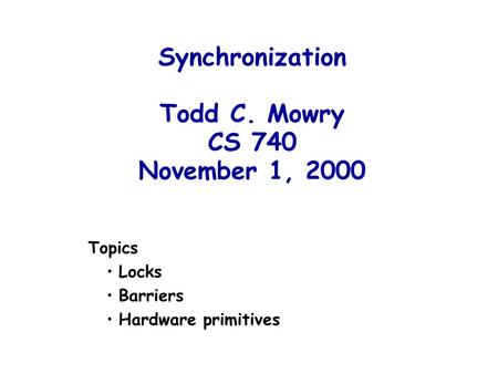 Synchronization Todd C. Mowry CS 740 November 1, 2000 Topics Locks Barriers Hardware primitives.