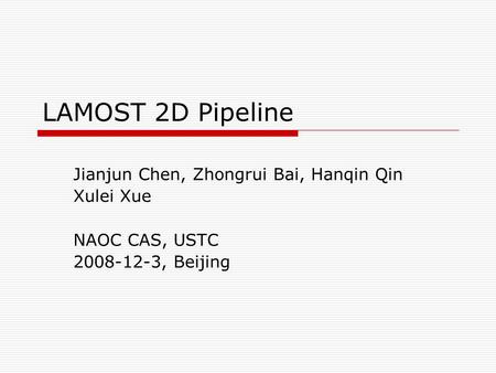 LAMOST 2D Pipeline Jianjun Chen, Zhongrui Bai, Hanqin Qin Xulei Xue NAOC CAS, USTC 2008-12-3, Beijing.