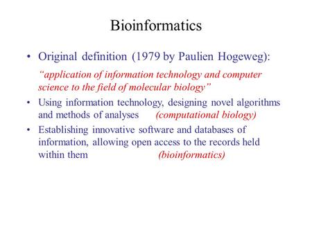Bioinformatics Original definition (1979 by Paulien Hogeweg): “application of information technology and computer science to the field of molecular biology”