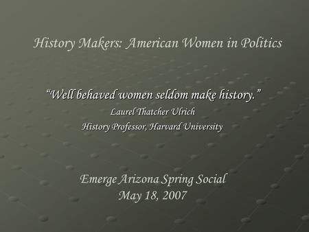 History Makers: American Women in Politics “Well behaved women seldom make history.” Laurel Thatcher Ulrich History Professor, Harvard University Emerge.