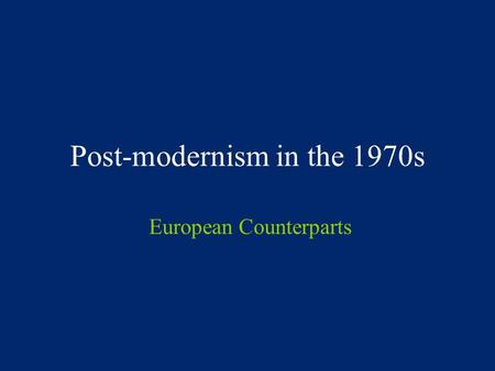 Post-modernism in the 1970s European Counterparts.