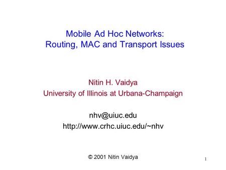 1 Mobile Ad Hoc Networks: Routing, MAC and Transport Issues Nitin H. Vaidya University of Illinois at Urbana-Champaign