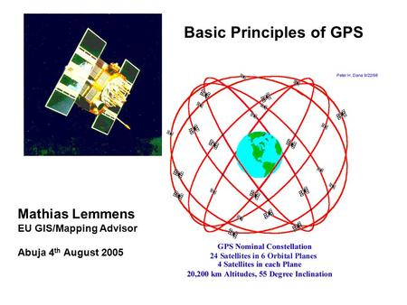 Basic Principles of GPS Mathias Lemmens EU GIS/Mapping Advisor Abuja 4 th August 2005.
