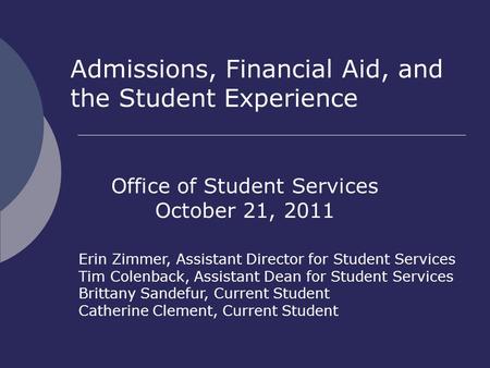 Admissions, Financial Aid, and the Student Experience Office of Student Services October 21, 2011 Erin Zimmer, Assistant Director for Student Services.