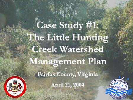 Why Develop Watershed Plans? Little Hunting Creek Watershed Plan Case Study #1: The Little Hunting Creek Watershed Management Plan Fairfax County, Virginia.
