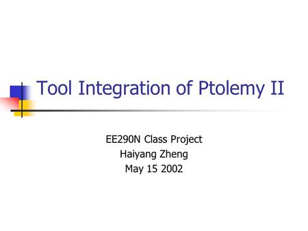 Tool Integration of Ptolemy II EE290N Class Project Haiyang Zheng May 15 2002.