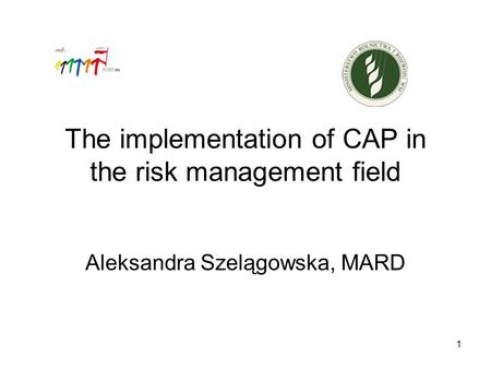1 The implementation of CAP in the risk management field Aleksandra Szelągowska, MARD.