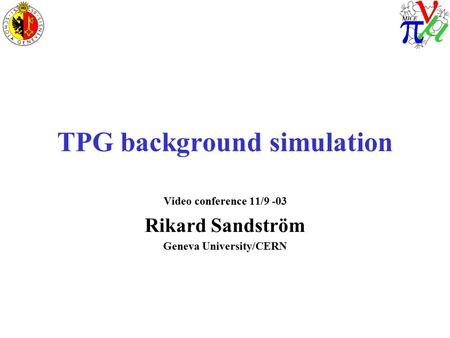 TPG background simulation Video conference 11/9 -03 Rikard Sandström Geneva University/CERN.