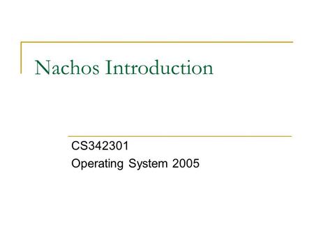 Nachos Introduction CS342301 Operating System 2005.