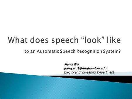 To an Automatic Speech Recognition System? Jiang Wu Electrical Engineering Department.