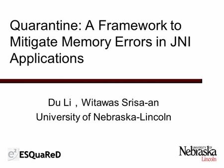 Quarantine: A Framework to Mitigate Memory Errors in JNI Applications Du Li ， Witawas Srisa-an University of Nebraska-Lincoln.