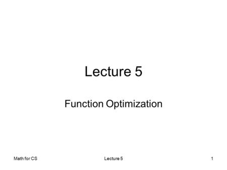 Math for CSLecture 51 Function Optimization. Math for CSLecture 52 There are three main reasons why most problems in robotics, vision, and arguably every.
