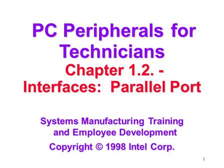 1 PC Peripherals for Technicians PC Peripherals for Technicians Chapter 1.2. - Chapter 1.2. - Interfaces: Parallel Port Systems Manufacturing Training.
