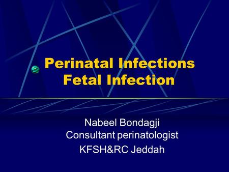 Perinatal Infections Fetal Infection Nabeel Bondagji Consultant perinatologist KFSH&RC Jeddah.