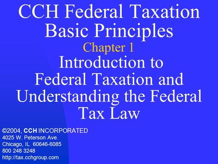 CCH Federal Taxation Basic Principles Chapter 1 Introduction to Federal Taxation and Understanding the Federal Tax Law ©2004, CCH INCORPORATED 4025 W.