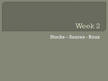 Stocks – Sauces - Roux.  Stock  Broth  Mirepoix  Sachet / Boquet Garni  Reduction  Glaze  Slurry  Roux  Beurre Manie  Au Sec Clarified Butter.
