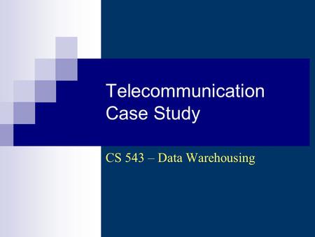 Telecommunication Case Study CS 543 – Data Warehousing.