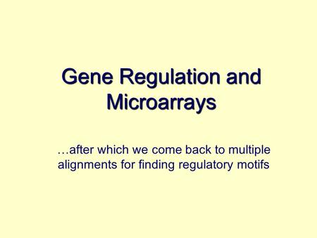 Gene Regulation and Microarrays …after which we come back to multiple alignments for finding regulatory motifs.