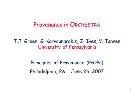1 Provenance in O RCHESTRA T.J. Green, G. Karvounarakis, Z. Ives, V. Tannen University of Pennsylvania Principles of Provenance (PrOPr) Philadelphia, PA.