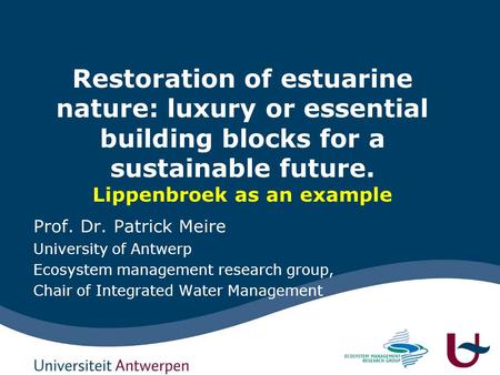 Restoration of estuarine nature: luxury or essential building blocks for a sustainable future. Lippenbroek as an example Prof. Dr. Patrick Meire University.