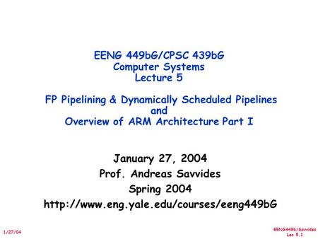 EENG449b/Savvides Lec 5.1 1/27/04 January 27, 2004 Prof. Andreas Savvides Spring 2004  EENG 449bG/CPSC 439bG Computer.