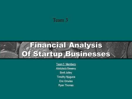 Financial Analysis Of Startup Businesses Team 3 Members Abdulaziz Bawany Brett Jolley Timothy Njuguna Eric Ornelas Ryan Thomas Team 3.