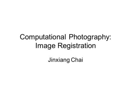 Computational Photography: Image Registration Jinxiang Chai.