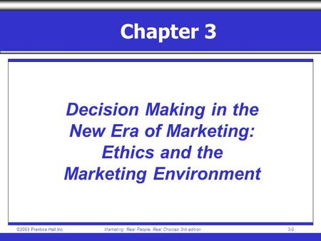 ©2003 Prentice Hall,IncMarketing: Real People, Real Choices 3rd edition 3-0 Chapter 3 Decision Making in the New Era of Marketing: Ethics and the Marketing.