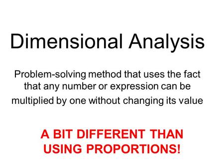 Dimensional Analysis Problem-solving method that uses the fact that any number or expression can be multiplied by one without changing its value A BIT.