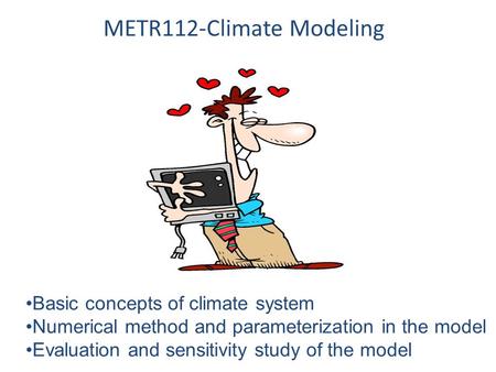 METR112-Climate Modeling Basic concepts of climate system Numerical method and parameterization in the model Evaluation and sensitivity study of the model.