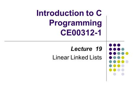 Introduction to C Programming CE00312-1 Lecture 19 Linear Linked Lists.