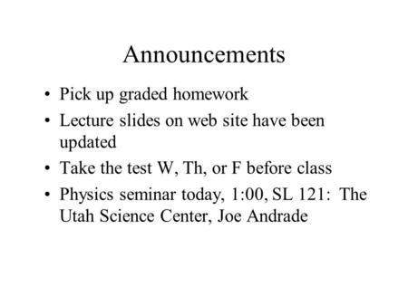 Announcements Pick up graded homework Lecture slides on web site have been updated Take the test W, Th, or F before class Physics seminar today, 1:00,