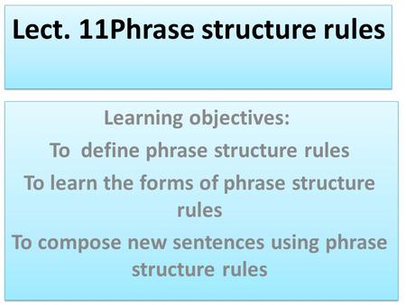 Lect. 11Phrase structure rules Learning objectives: To define phrase structure rules To learn the forms of phrase structure rules To compose new sentences.