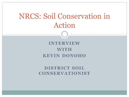 INTERVIEW WITH KEVIN DONOHO DISTRICT SOIL CONSERVATIONIST NRCS: Soil Conservation in Action.