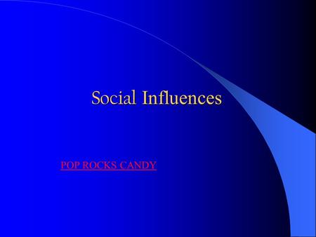 Social Influences POP ROCKS CANDY. “Human are social social animals. We all belong to groups groups and take cues about how to behave by observing those.
