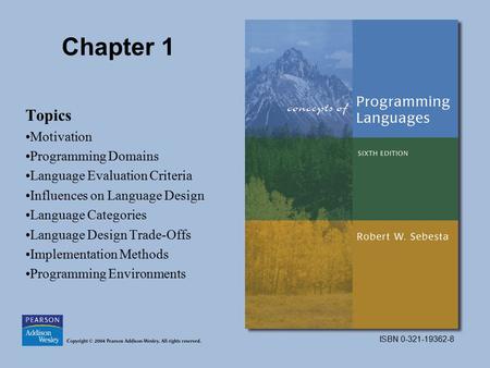 ISBN 0-321-19362-8 Chapter 1 Topics Motivation Programming Domains Language Evaluation Criteria Influences on Language Design Language Categories Language.