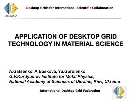 11 Desktop Grids for International Scientific Collaboration International Desktop Grid Federation APPLICATION OF DESKTOP GRID TECHNOLOGY IN MATERIAL SCIENCE.
