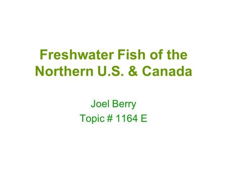 Freshwater Fish of the Northern U.S. & Canada Joel Berry Topic # 1164 E.