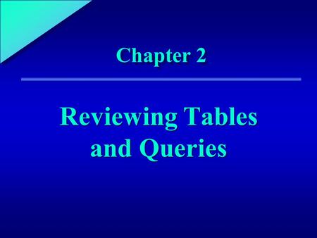 1 Chapter 2 Reviewing Tables and Queries. 2 Chapter Objectives Identify the steps required to develop an Access application Specify the characteristics.