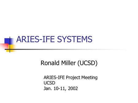 ARIES-IFE SYSTEMS Ronald Miller (UCSD) ARIES-IFE Project Meeting UCSD Jan. 10-11, 2002.