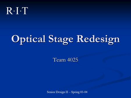 Optical Stage Redesign Team 4025 Senior Design II – Spring 03-04.