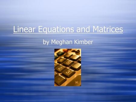 Linear Equations and Matrices by Meghan Kimber Target Audience  This lesson is intended for college freshmen in Finite Mathematics 1160.