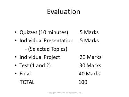 Evaluation Quizzes (10 minutes) 5 Marks Individual Presentation 5 Marks - (Selected Topics) Individual Project 20 Marks Test (1 and 2) 30 Marks Final 40.