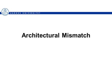 Architectural Mismatch. DAIMIHenrik Bærbak Christensen2 Literature [Bass et al. 2003] § 18 [Garlan et al., 1995] –Garlan, D., Allen, R., Ockerbloom, J.