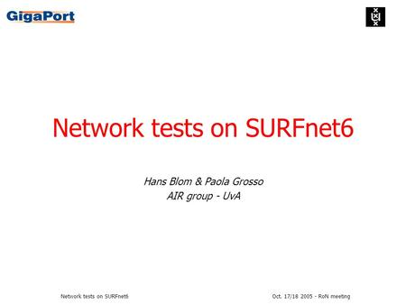 Oct. 17/18 2005 - RoN meetingNetwork tests on SURFnet6 Hans Blom & Paola Grosso AIR group - UvA.