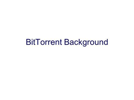 BitTorrent Background. Common Scenario Millions want to download the same popular huge files (for free) –ISO’s –Media (the real example!) Client-server.