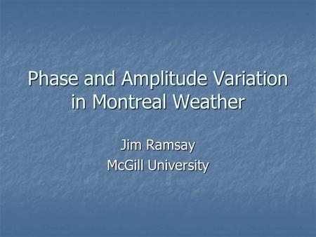 Phase and Amplitude Variation in Montreal Weather Jim Ramsay McGill University.
