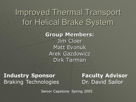 Improved Thermal Transport for Helical Brake System Group Members: Jim Cloer Matt Evonuk Arek Gazdowicz Dirk Tarman Industry Sponsor Braking Technologies.