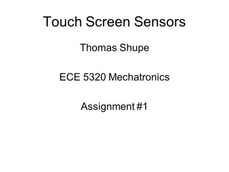 Touch Screen Sensors Thomas Shupe ECE 5320 Mechatronics Assignment #1.